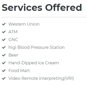 A list of services offered. Western Union, ATM, GNC, higi Blood Pressue Station, Beer, Hand-Dipped Ice Cream, Food Mart, Video Remote Interpreting.